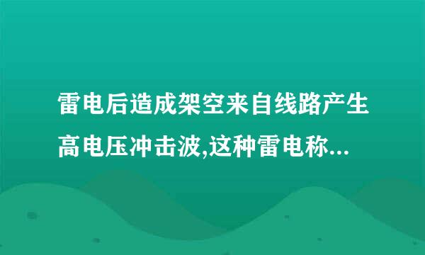 雷电后造成架空来自线路产生高电压冲击波,这种雷电称为直击雷。此题为判断题(对，错)。请帮忙给出正确答案和分析，谢谢！