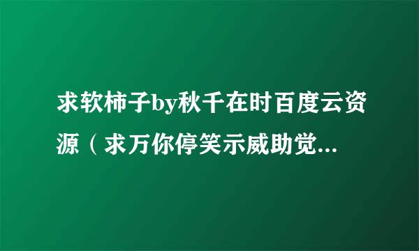 求软柿子by秋千在时百度云资源（求万你停笑示威助觉不收费qwq）