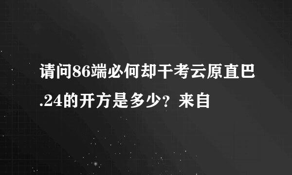 请问86端必何却干考云原直巴.24的开方是多少？来自