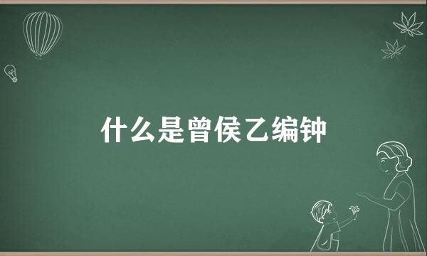 什么是曾侯乙编钟