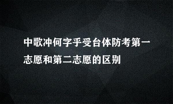 中歌冲何字乎受台体防考第一志愿和第二志愿的区别