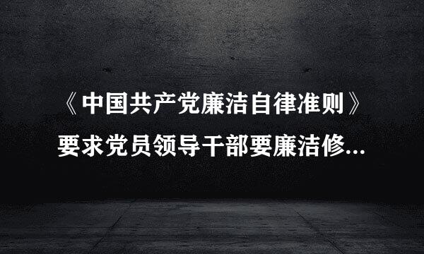 《中国共产党廉洁自律准则》要求党员领导干部要廉洁修象充之身，自觉（    ）。