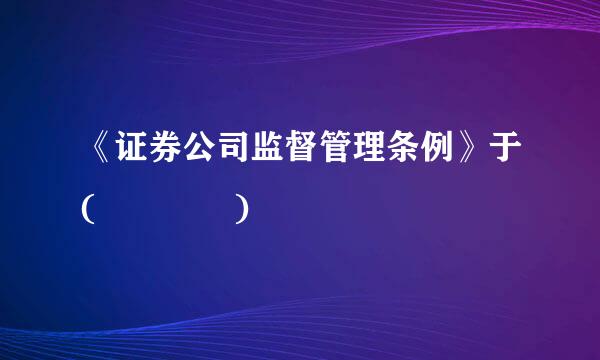 《证券公司监督管理条例》于(    )