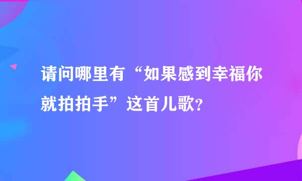 请问哪里有“如果感到幸福你就拍拍手”这首儿歌？