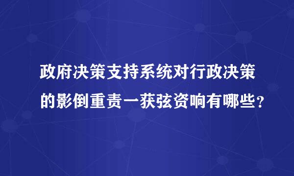 政府决策支持系统对行政决策的影倒重责一获弦资响有哪些？