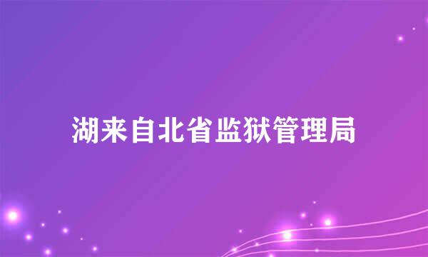 湖来自北省监狱管理局