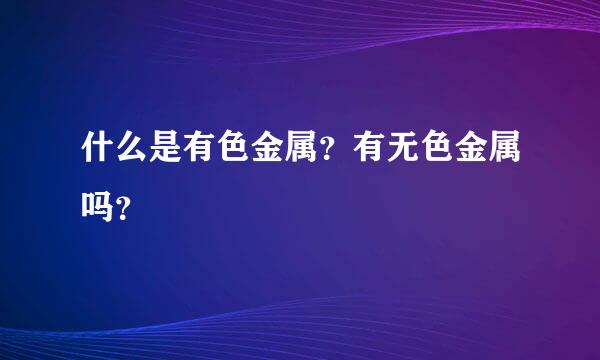 什么是有色金属？有无色金属吗？