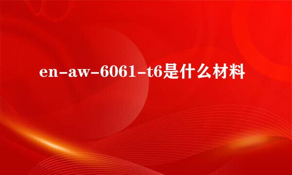 en-aw-6061-t6是什么材料