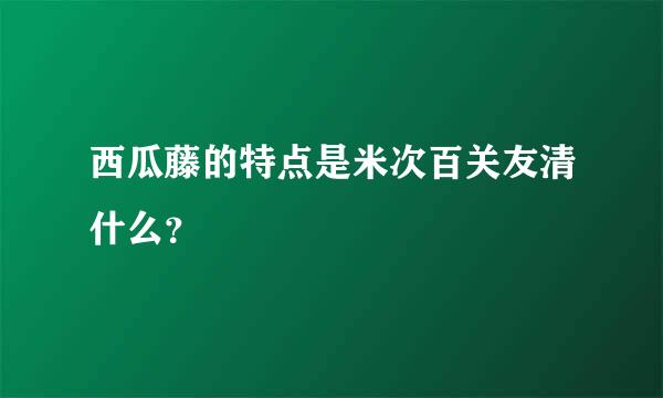 西瓜藤的特点是米次百关友清什么？