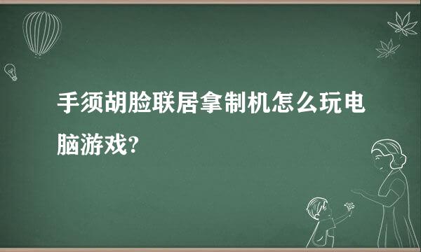 手须胡脸联居拿制机怎么玩电脑游戏?