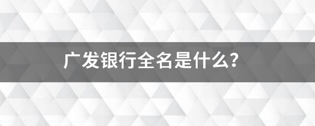 广发银行全名是什么？