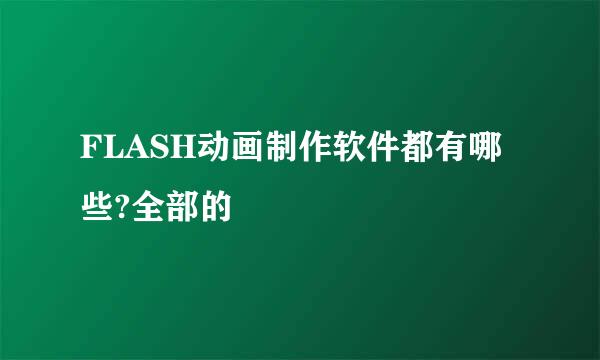 FLASH动画制作软件都有哪些?全部的