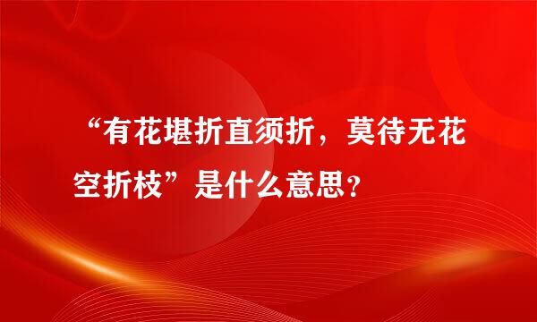 “有花堪折直须折，莫待无花空折枝”是什么意思？