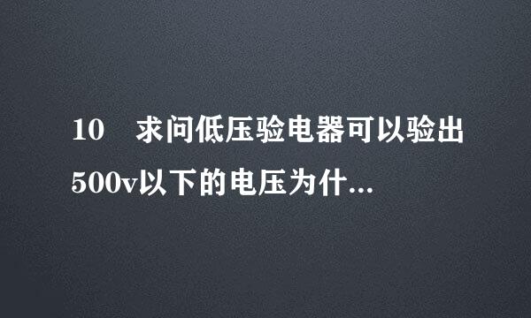 10 求问低压验电器可以验出500v以下的电压为什么是错的？