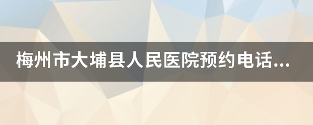 梅州市大埔县人民医院预约电话多少？