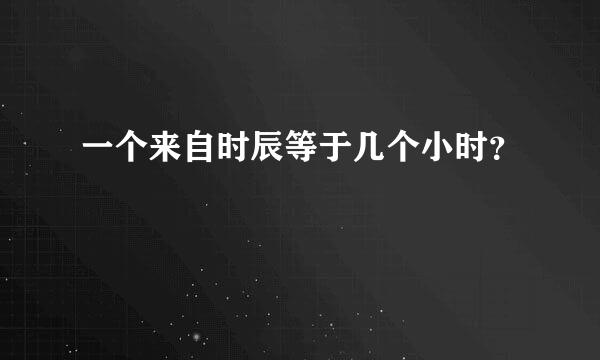 一个来自时辰等于几个小时？