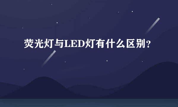 荧光灯与LED灯有什么区别？