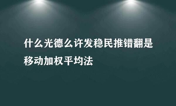 什么光德么许发稳民推错翻是移动加权平均法