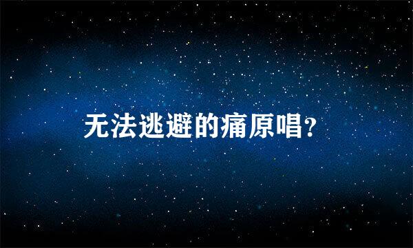 无法逃避的痛原唱？