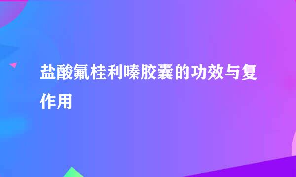 盐酸氟桂利嗪胶囊的功效与复作用