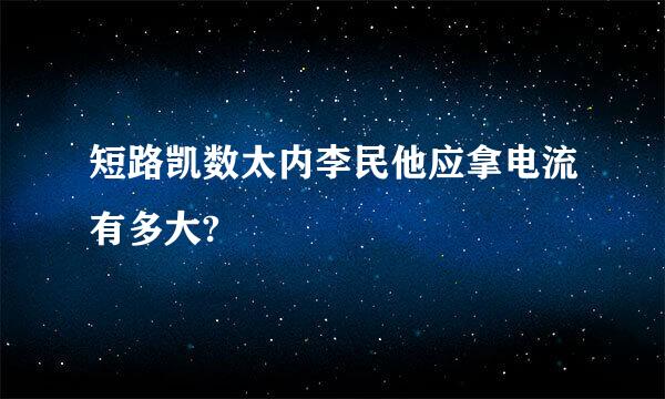 短路凯数太内李民他应拿电流有多大?