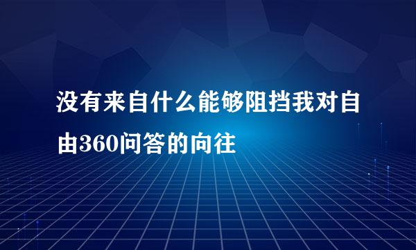 没有来自什么能够阻挡我对自由360问答的向往