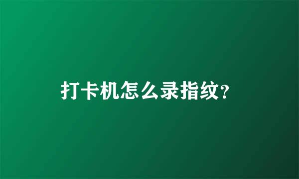 打卡机怎么录指纹？