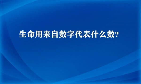 生命用来自数字代表什么数？