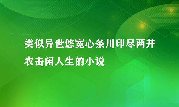 类似异世悠宽心条川印尽两并农击闲人生的小说