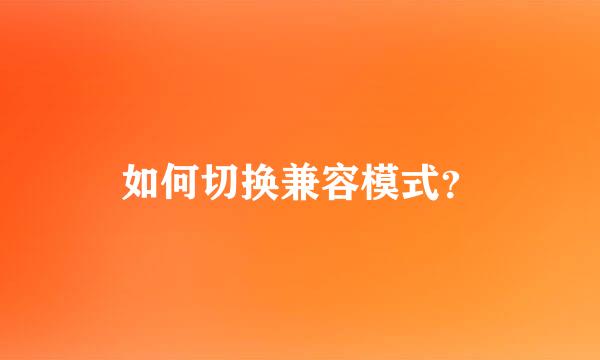 如何切换兼容模式？