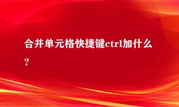 合并单元格快捷键ctrl加什么？