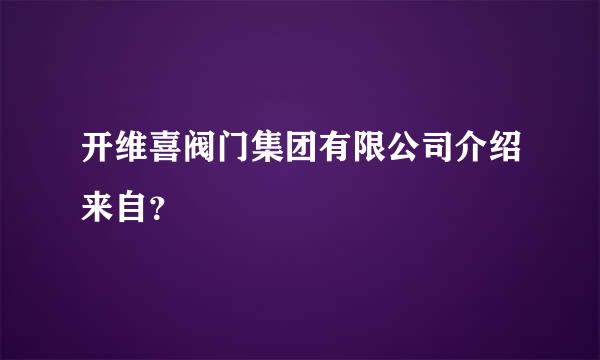 开维喜阀门集团有限公司介绍来自？