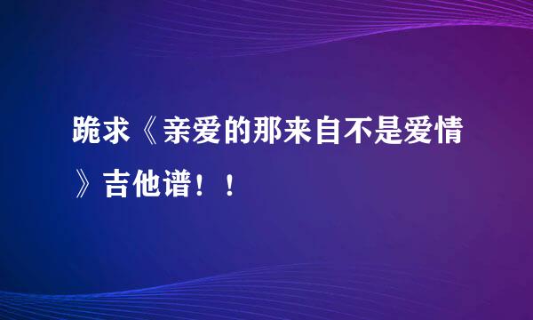 跪求《亲爱的那来自不是爱情》吉他谱！！