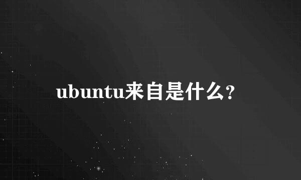 ubuntu来自是什么？