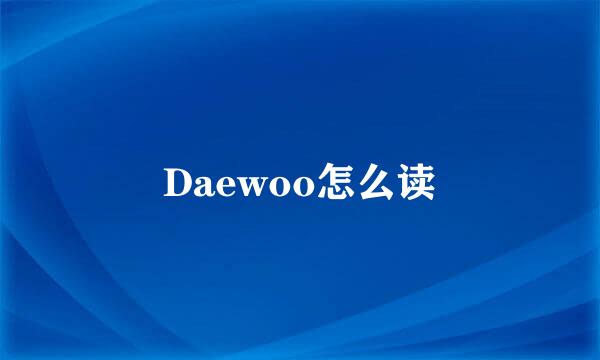 Daewoo怎么读