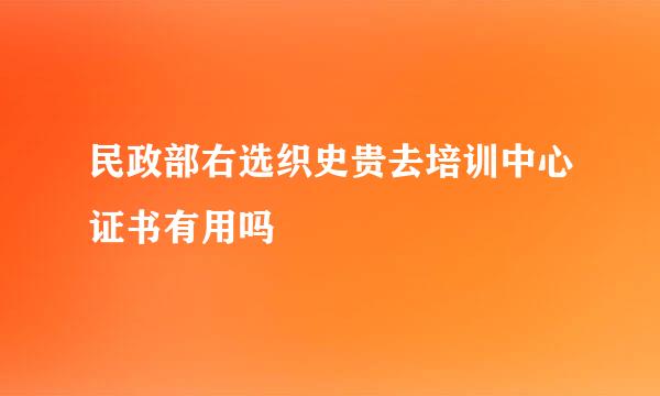 民政部右选织史贵去培训中心证书有用吗