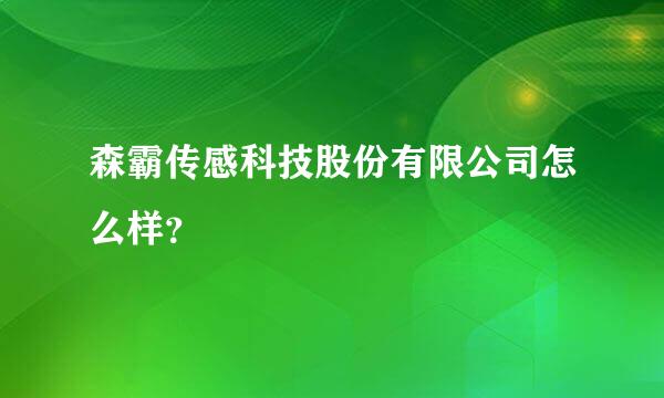 森霸传感科技股份有限公司怎么样？