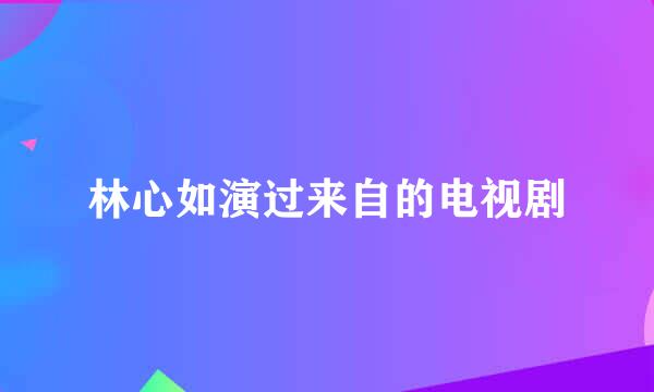 林心如演过来自的电视剧