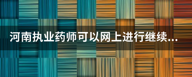 河南执业药师可以网上进行继续教育？