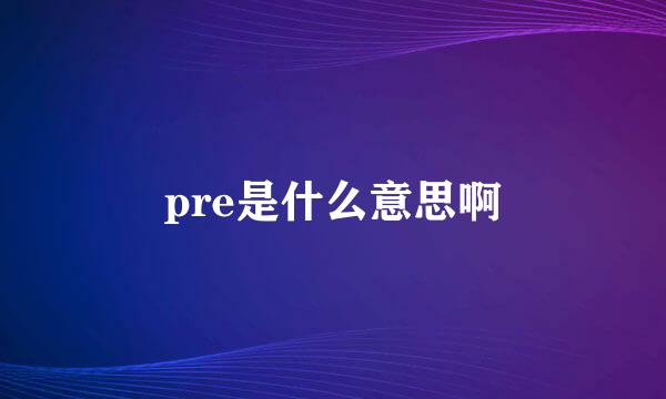 pre是什么意思啊