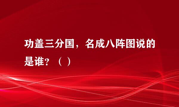 功盖三分国，名成八阵图说的是谁？（）