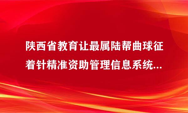 陕西省教育让最属陆帮曲球征着针精准资助管理信息系统 网页打不开