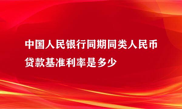 中国人民银行同期同类人民币贷款基准利率是多少