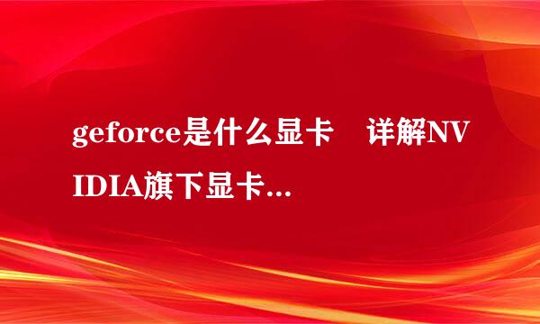 geforce是什么显卡 详解NVIDIA旗下显卡品牌geforce？