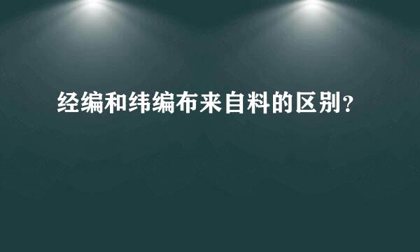 经编和纬编布来自料的区别？