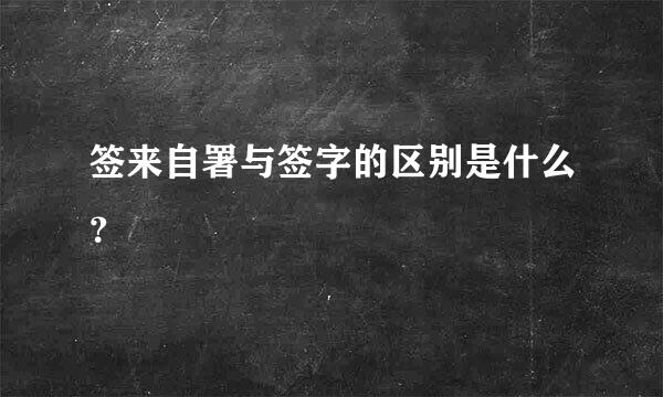 签来自署与签字的区别是什么？