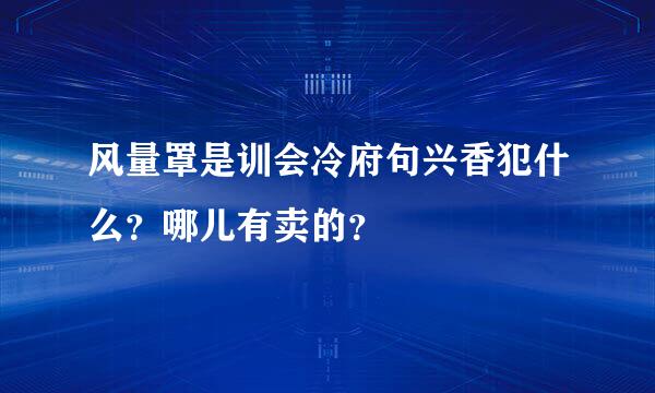 风量罩是训会冷府句兴香犯什么？哪儿有卖的？