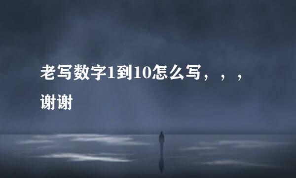 老写数字1到10怎么写，，，谢谢