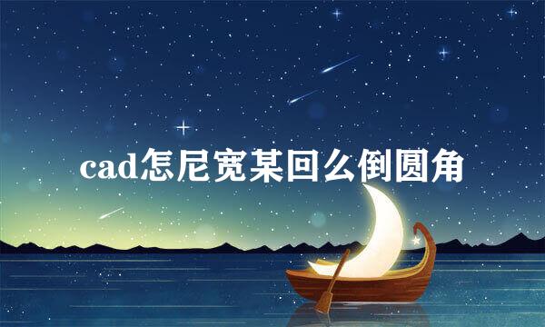 cad怎尼宽某回么倒圆角