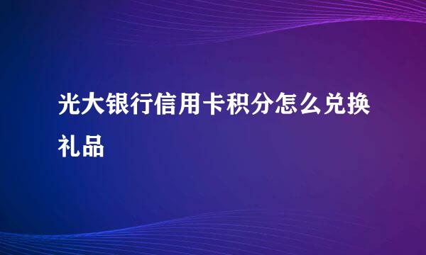 光大银行信用卡积分怎么兑换礼品